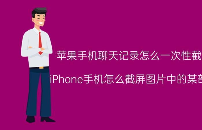 苹果手机聊天记录怎么一次性截屏 iPhone手机怎么截屏图片中的某部分？